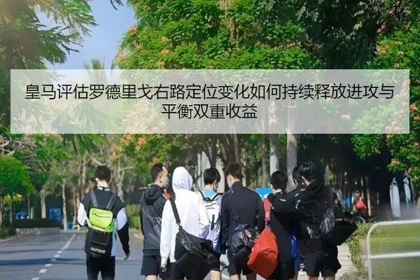 皇马评估罗德里戈右路定位变化如何持续释放进攻与平衡双重收益 | kaiyun