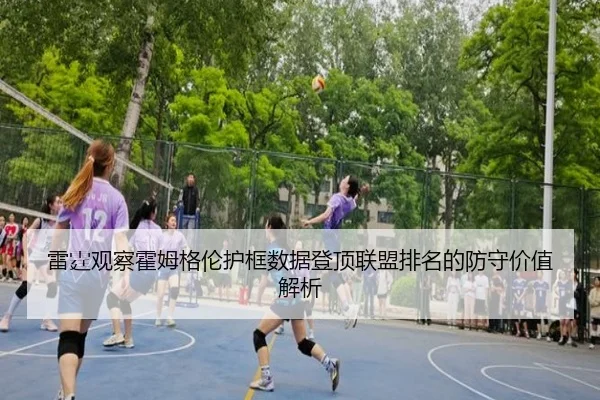 雷霆观察霍姆格伦护框数据登顶联盟排名的防守价值解析（kaiyun）