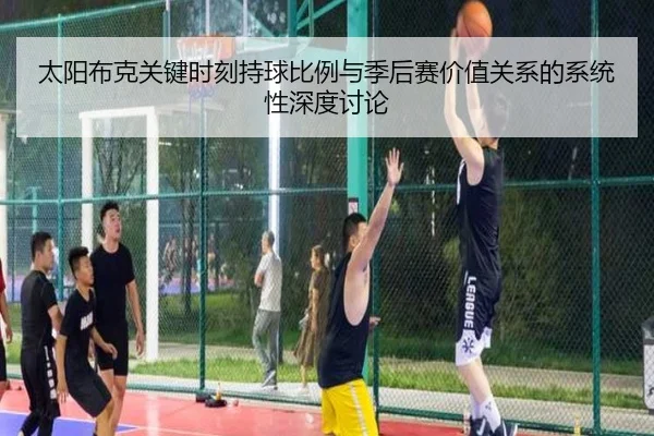 太阳布克关键时刻持球比例与季后赛价值关系的系统性深度讨论（kaiyun）