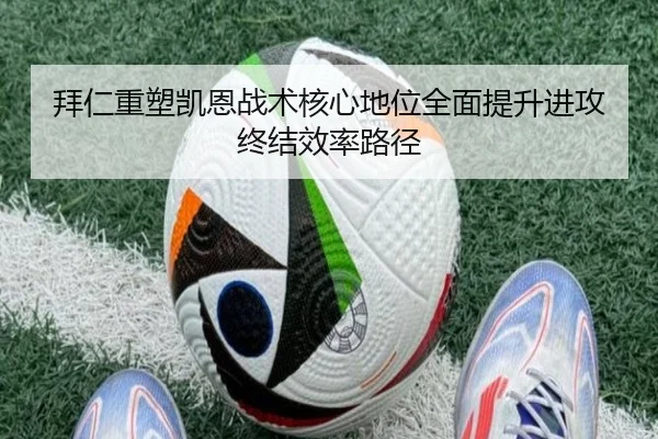 拜仁重塑凯恩战术核心地位全面提升进攻终结效率路径