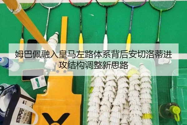 姆巴佩融入皇马左路体系背后安切洛蒂进攻结构调整新思路